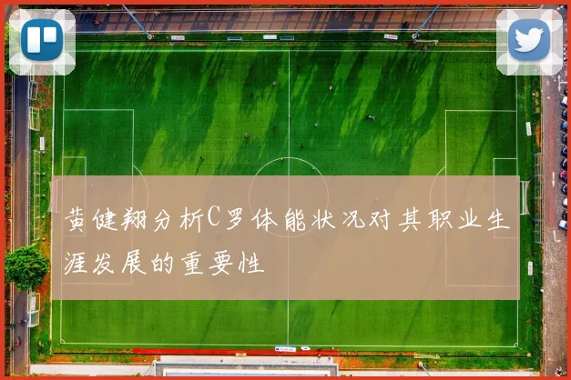 黄健翔分析C罗体能状况对其职业生涯发展的重要性