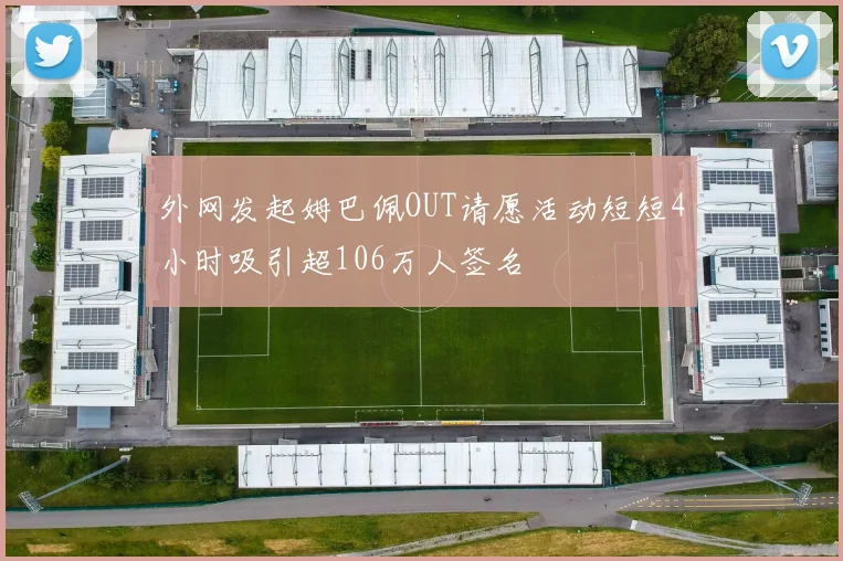 外网发起姆巴佩OUT请愿活动短短4小时吸引超106万人签名