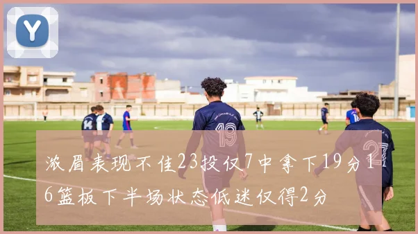 浓眉表现不佳23投仅7中拿下19分16篮板下半场状态低迷仅得2分