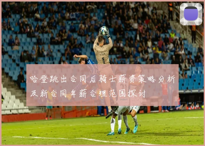 哈登跳出合同后骑士薪资策略分析及新合同年薪合理范围探讨