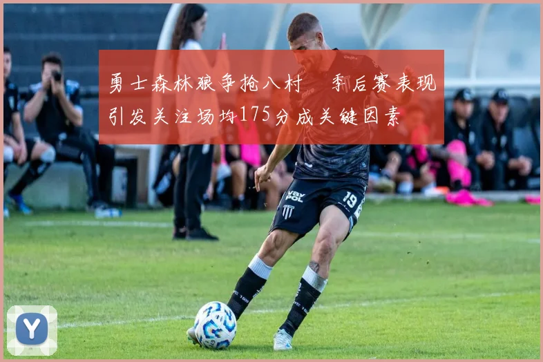 勇士森林狼争抢八村塁季后赛表现引发关注场均175分成关键因素