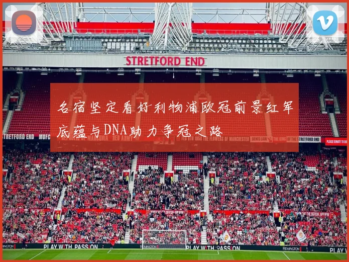 名宿坚定看好利物浦欧冠前景红军底蕴与DNA助力争冠之路