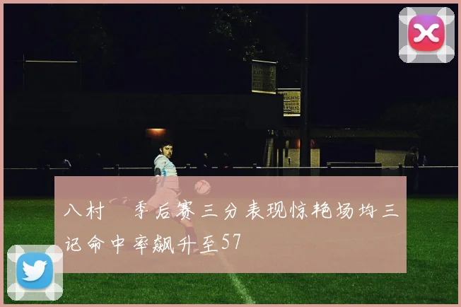 八村塁季后赛三分表现惊艳场均三记命中率飙升至57
